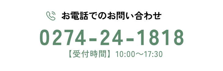 お電話でのお問い合わせ｜0274-24-1818｜営業時間：10:00～17:30【日曜定休】