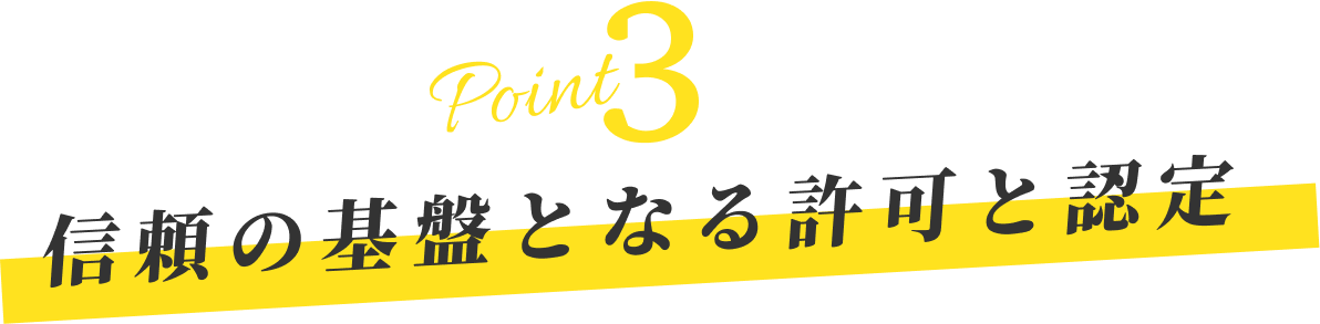 ポイント3 信頼の基盤となる許可と認定