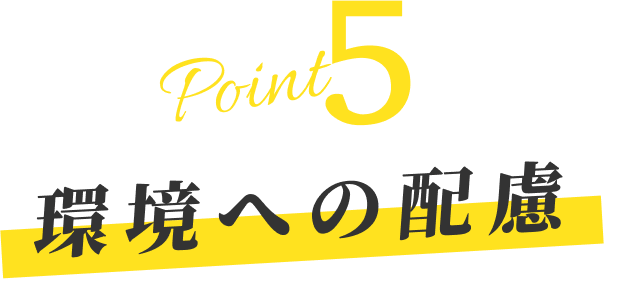 ポイント5 環境への配慮